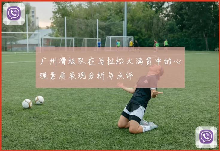 广州滑板队在马拉松大满贯中的心理素质表现分析与点评