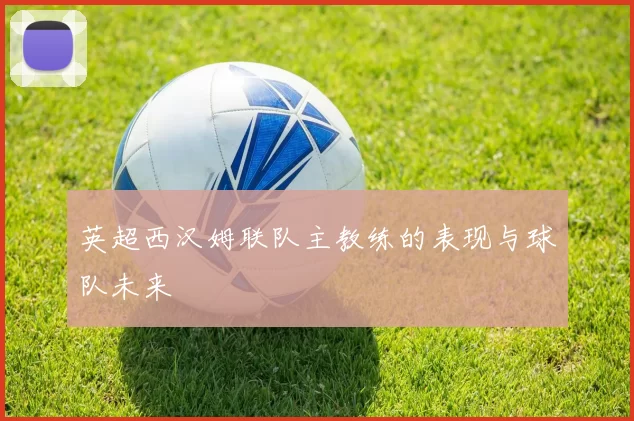 英超西汉姆联队主教练的表现与球队未来