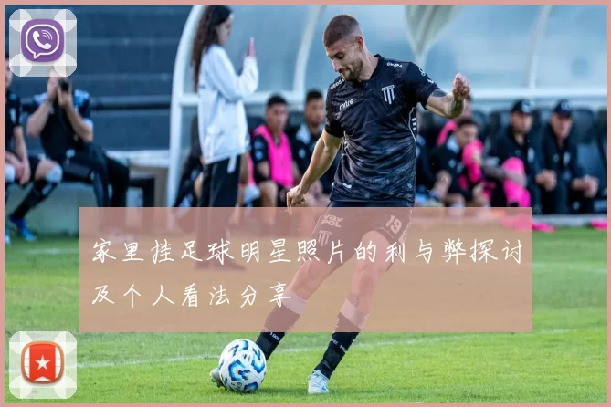 家里挂足球明星照片的利与弊探讨及个人看法分享