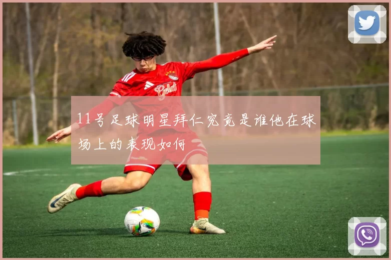 11号足球明星拜仁究竟是谁他在球场上的表现如何
