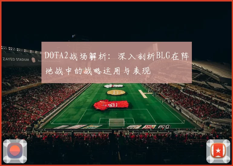 DOTA2战场解析：深入剖析BLG在阵地战中的战略运用与表现