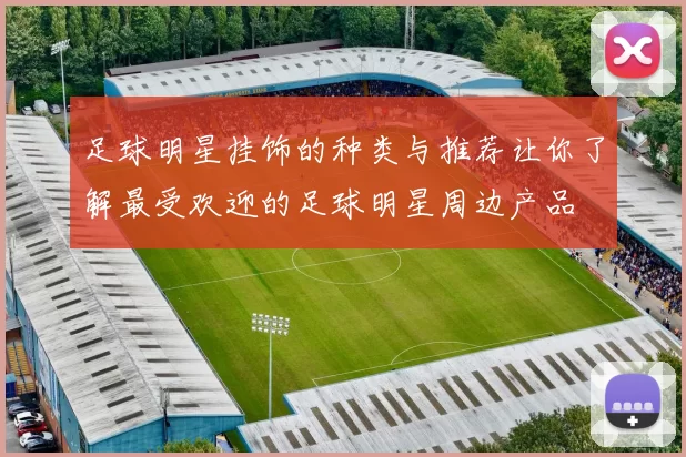足球明星挂饰的种类与推荐让你了解最受欢迎的足球明星周边产品