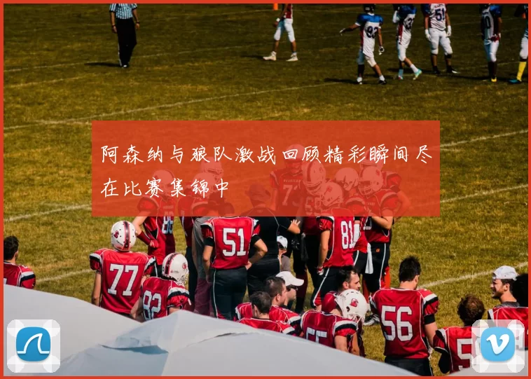 阿森纳与狼队激战回顾精彩瞬间尽在比赛集锦中