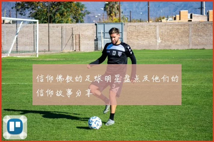 信仰佛教的足球明星盘点及他们的信仰故事分享