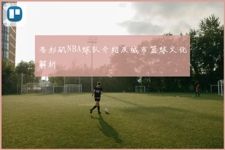 洛杉矶NBA球队介绍及城市篮球文化解析