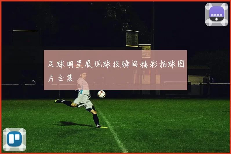 足球明星展现球技瞬间精彩拍球图片合集