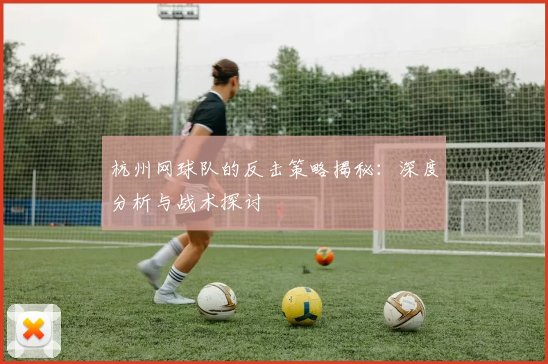 杭州网球队的反击策略揭秘：深度分析与战术探讨