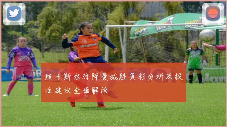 纽卡斯尔对阵曼城胜负彩分析及投注建议全面解读