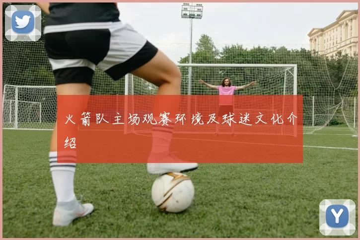 火箭队主场观赛环境及球迷文化介绍