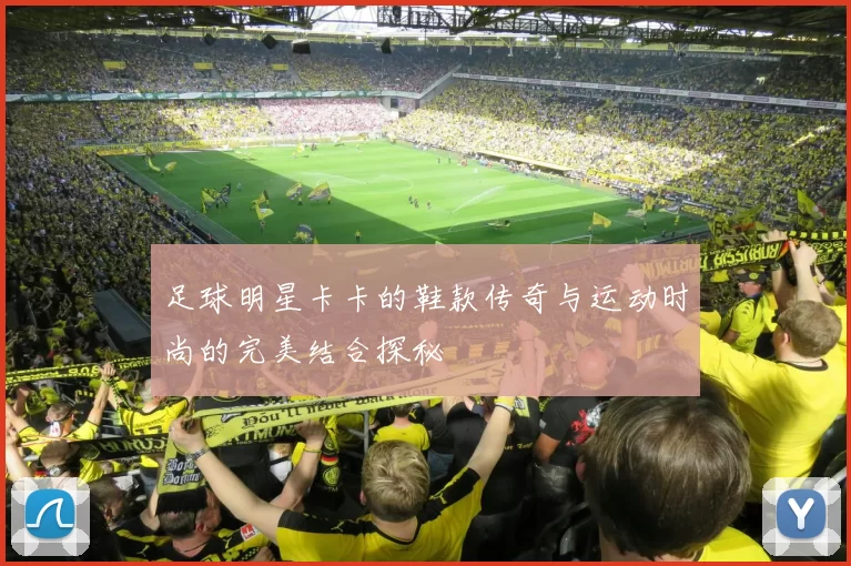 足球明星卡卡的鞋款传奇与运动时尚的完美结合探秘