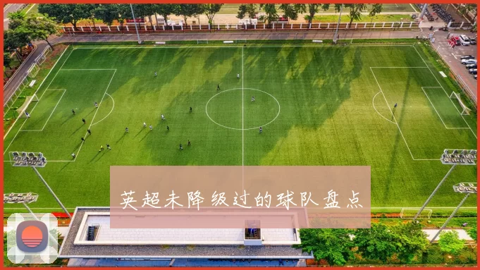 英超未降级过的球队盘点