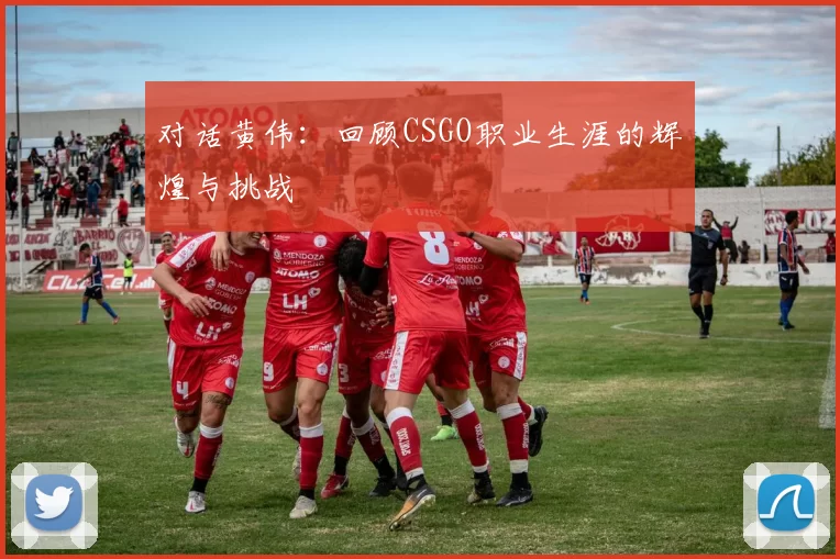对话黄伟：回顾CSGO职业生涯的辉煌与挑战