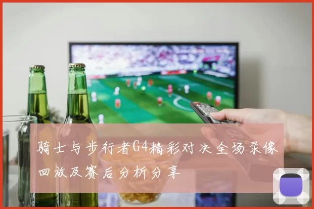 骑士与步行者G4精彩对决全场录像回放及赛后分析分享
