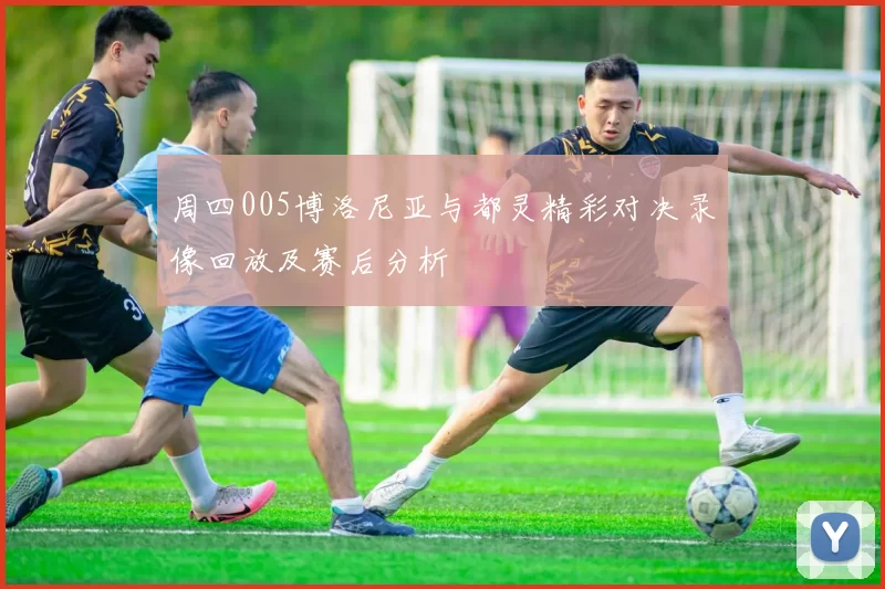 周四005博洛尼亚与都灵精彩对决录像回放及赛后分析
