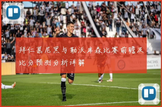 拜仁慕尼黑与勒沃库森比赛前瞻及比分预测分析详解