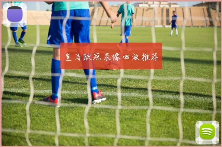 皇马欧冠录像回放推荐