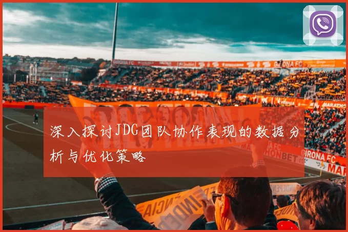 深入探讨JDG团队协作表现的数据分析与优化策略