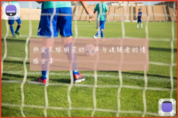 热爱足球明星的心声与追随者的情感分享