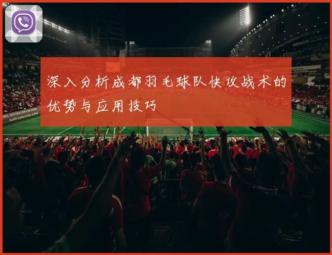 深入分析成都羽毛球队快攻战术的优势与应用技巧