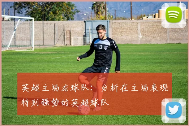 英超主场龙球队：分析在主场表现特别强势的英超球队