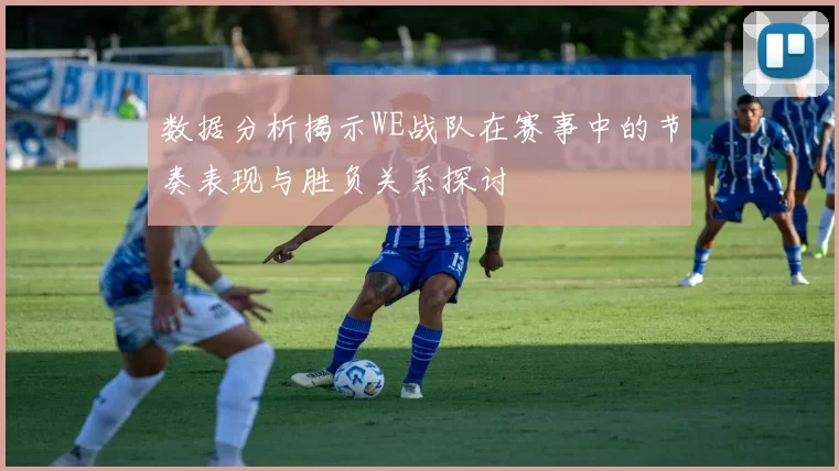 数据分析揭示WE战队在赛事中的节奏表现与胜负关系探讨