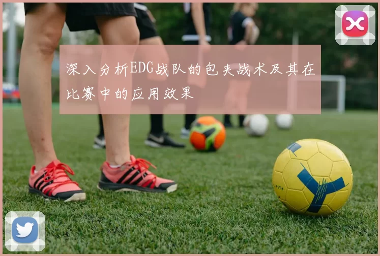 深入分析EDG战队的包夹战术及其在比赛中的应用效果