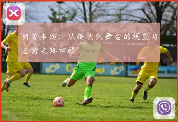 刘芳专访：从街头到舞台的蜕变与坚持之路回顾