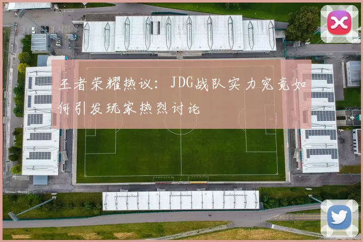 王者荣耀热议：JDG战队实力究竟如何引发玩家热烈讨论