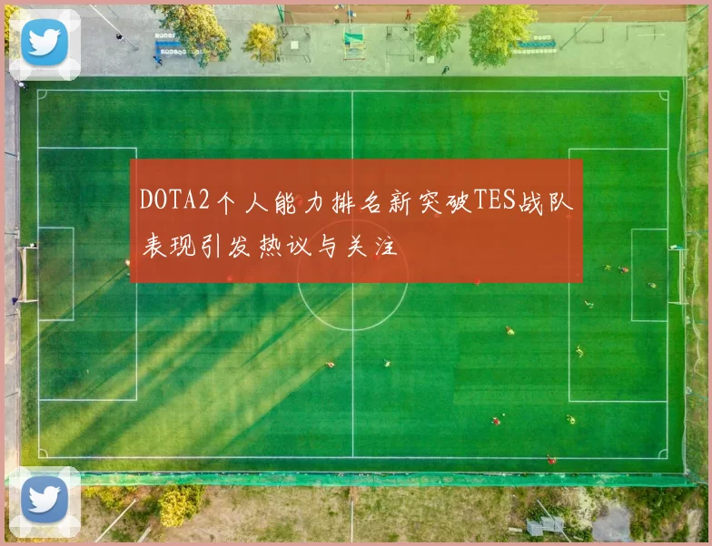 DOTA2个人能力排名新突破TES战队表现引发热议与关注