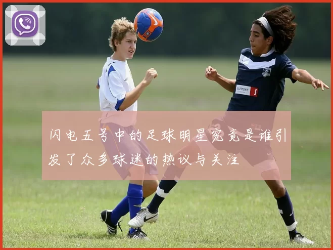 闪电五号中的足球明星究竟是谁引发了众多球迷的热议与关注